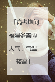 高考期间福建多雷雨天气，气温较高