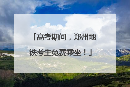 高考期间，郑州地铁考生免费乘坐！