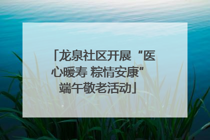 龙泉社区开展“医心暖寿 粽情安康”端午敬老活动