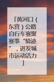 黄河口（东营）公路自行车赛聚赛事“骑迹”，迸发城市运动活力