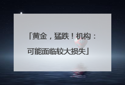 黄金，猛跌！机构：可能面临较大损失