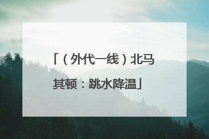 （外代一线）北马其顿：跳水降温