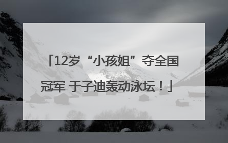 12岁“小孩姐”夺全国冠军 于子迪轰动泳坛！