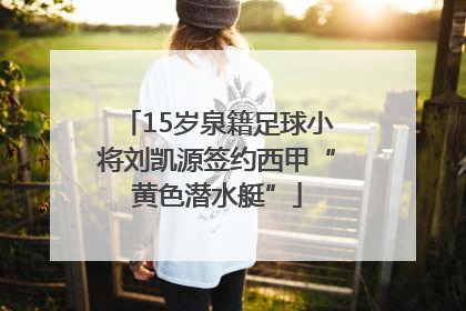 15岁泉籍足球小将刘凯源签约西甲“黄色潜水艇”