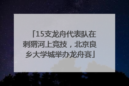 15支龙舟代表队在刺猬河上竞技，北京良乡大学城举办龙舟赛