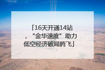 16天开通14站，“金华速度”助力低空经济破局腾飞