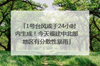 1号台风或于24小时内生成！今天福建中北部地区有分散性暴雨
