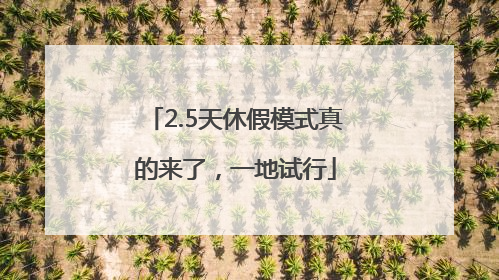 2.5天休假模式真的来了，一地试行