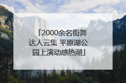 2000余名街舞达人云集 平原湖公园上演动感热潮