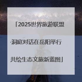 2025世界旅游联盟·洞庭对话在岳阳举行 共绘生态文旅新蓝图