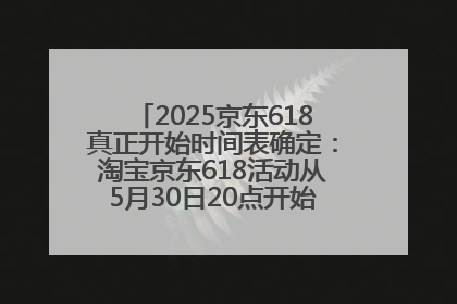 2025京东618真正开始时间表确定：淘宝京东618活动从5月30日20点开始到6月20日结束！