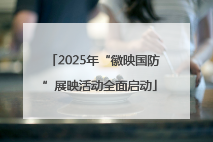 2025年“徽映国防”展映活动全面启动
