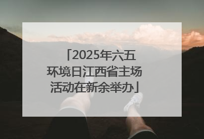 2025年六五环境日江西省主场活动在新余举办