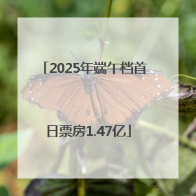 2025年端午档首日票房1.47亿