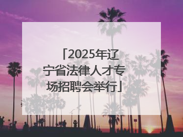 2025年辽宁省法律人才专场招聘会举行