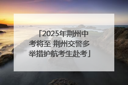 2025年荆州中考将至 荆州交警多举措护航考生赴考