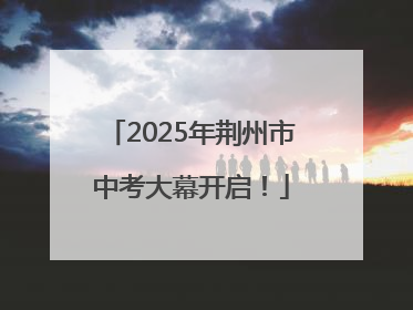 2025年荆州市中考大幕开启！