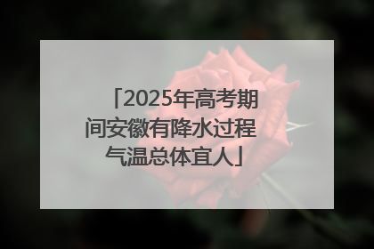 2025年高考期间安徽有降水过程 气温总体宜人