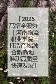 2025高招全服务｜河南物流职业学院：打造产教融合新高地 推动高质量快速发展