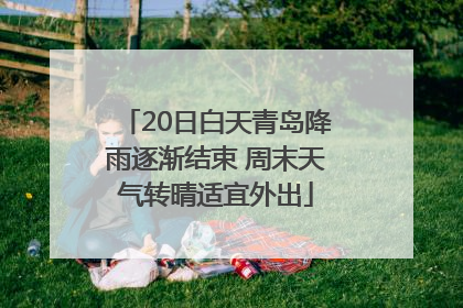 20日白天青岛降雨逐渐结束 周末天气转晴适宜外出