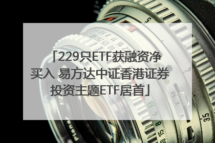 229只ETF获融资净买入 易方达中证香港证券投资主题ETF居首