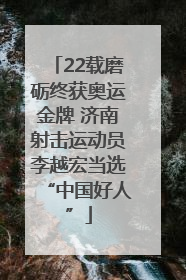 22载磨砺终获奥运金牌 济南射击运动员李越宏当选“中国好人”