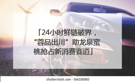 24小时鲜链破界，“蓉品出川”助龙泉蜜桃抢占新消费赛道