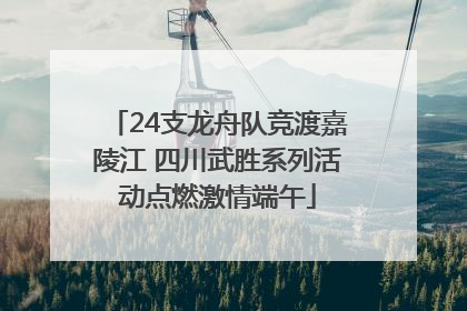 24支龙舟队竞渡嘉陵江 四川武胜系列活动点燃激情端午