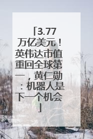 3.77万亿美元！英伟达市值重回全球第一，黄仁勋：机器人是下一个机会