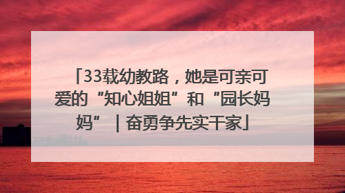 33载幼教路，她是可亲可爱的“知心姐姐”和“园长妈妈”｜奋勇争先实干家