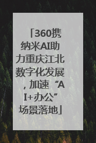 360携纳米AI助力重庆江北数字化发展，加速“AI+办公”场景落地