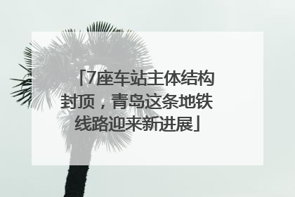 7座车站主体结构封顶，青岛这条地铁线路迎来新进展
