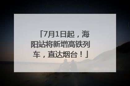 7月1日起，海阳站将新增高铁列车，直达烟台！
