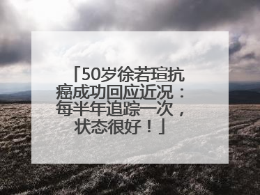 50岁徐若瑄抗癌成功回应近况：每半年追踪一次，状态很好！