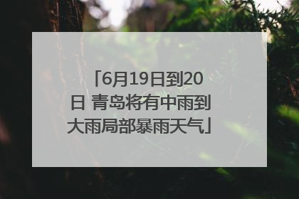 6月19日到20日 青岛将有中雨到大雨局部暴雨天气