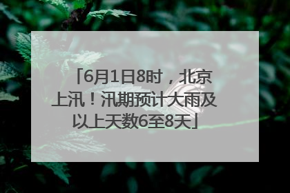 6月1日8时，北京上汛！汛期预计大雨及以上天数6至8天