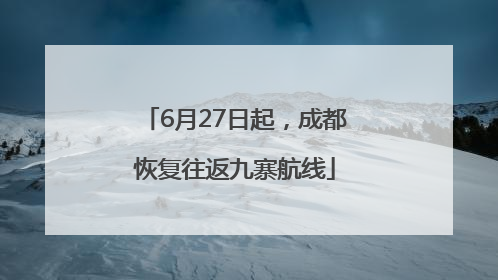 6月27日起，成都恢复往返九寨航线