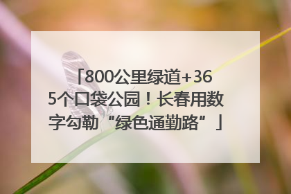 800公里绿道+365个口袋公园！长春用数字勾勒“绿色通勤路”