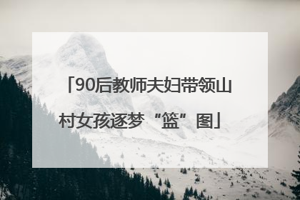 90后教师夫妇带领山村女孩逐梦“篮”图