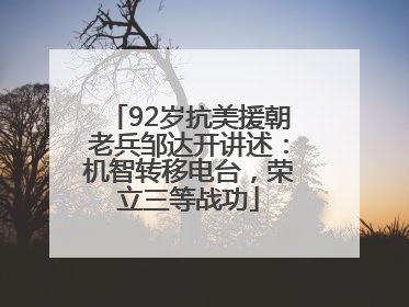 92岁抗美援朝老兵邹达开讲述：机智转移电台，荣立三等战功