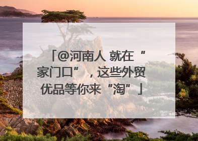@河南人 就在“家门口”，这些外贸优品等你来“淘”