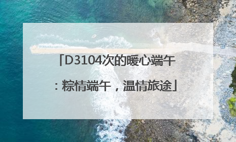 D3104次的暖心端午：粽情端午，温情旅途