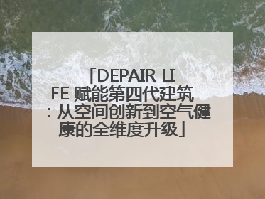 DEPAIR LIFE 赋能第四代建筑：从空间创新到空气健康的全维度升级
