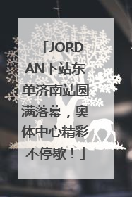 JORDAN下站东单济南站圆满落幕，奥体中心精彩不停歇！