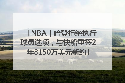 NBA｜哈登拒绝执行球员选项，与快船重签2年8150万美元新约