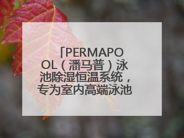 PERMAPOOL（潘马普）泳池除湿恒温系统，专为室内高端泳池量身定制