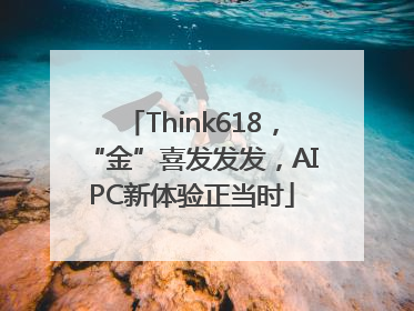 Think618，“金”喜发发发，AIPC新体验正当时